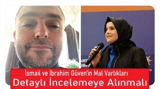 İsmail ve İbrahim Güven’in Mal Varlıkları Detaylı İncelemeye Alınmalı