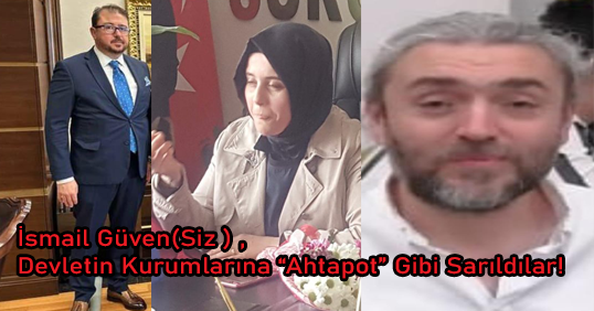 İsmail Güven(Siz ) ,Devletin Kurumlarına “Ahtapot” Gibi Sarıldılar!