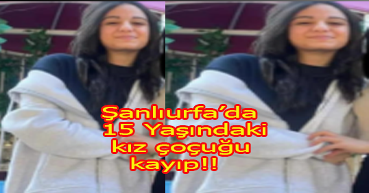 Şanlıurfa’da 15 Yaşındaki Hicret’ten Haber Yok! Aile Endişeli